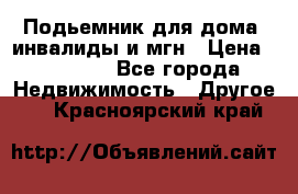 Подьемник для дома, инвалиды и мгн › Цена ­ 58 000 - Все города Недвижимость » Другое   . Красноярский край